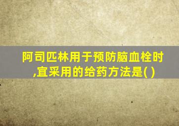 阿司匹林用于预防脑血栓时,宜采用的给药方法是( )